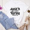 Admit It Life Would Be Boring Without Me T shirt